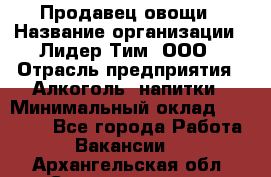 Продавец овощи › Название организации ­ Лидер Тим, ООО › Отрасль предприятия ­ Алкоголь, напитки › Минимальный оклад ­ 28 800 - Все города Работа » Вакансии   . Архангельская обл.,Северодвинск г.